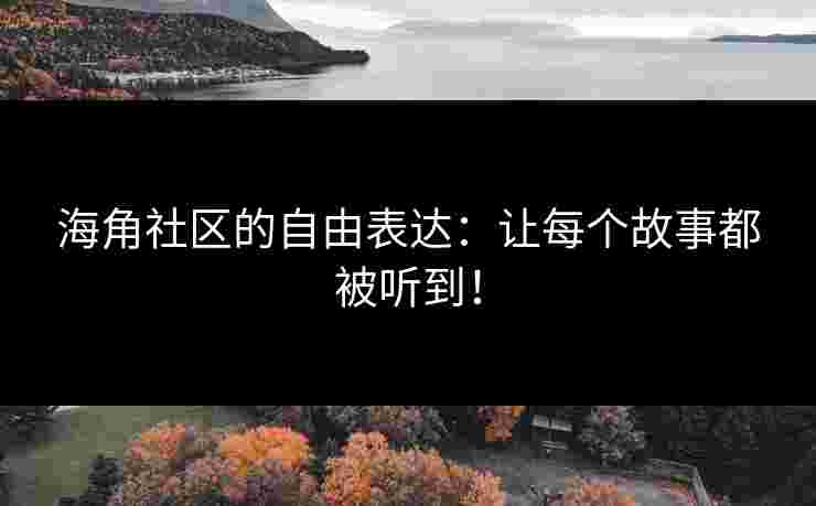 海角社区的自由表达:让每个故事都被听到!