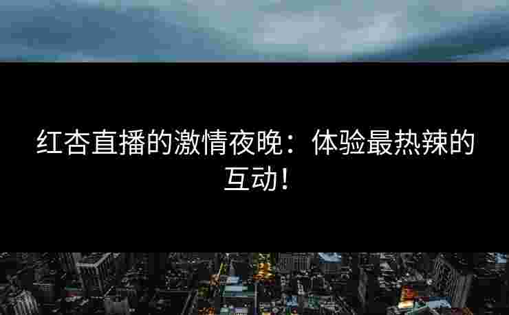 红杏直播的激情夜晚：体验最热辣的互动！