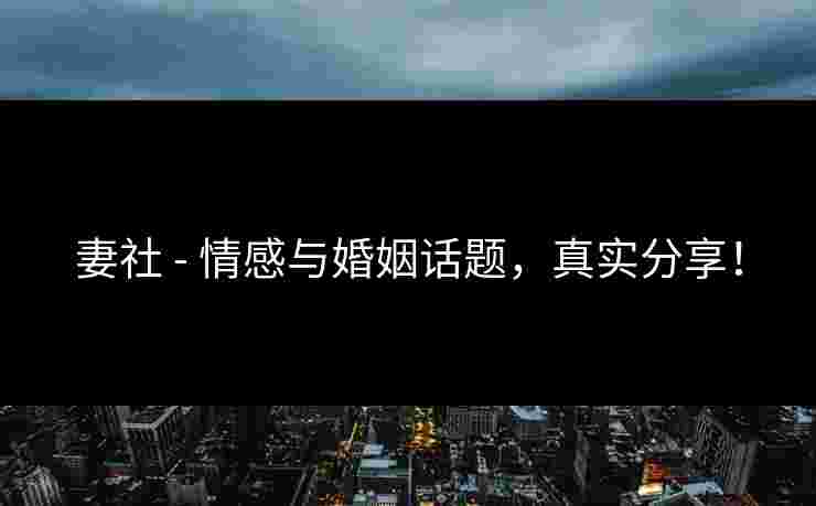 妻社 - 情感与婚姻话题，真实分享！
