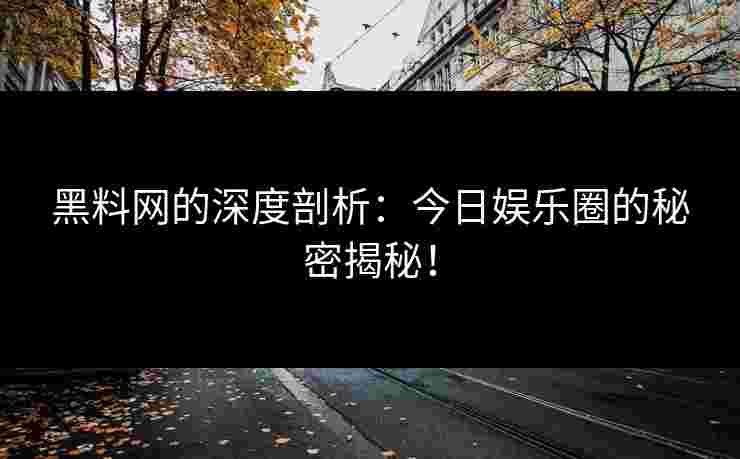 黑料网的深度剖析：今日娱乐圈的秘密揭秘！