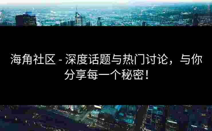 海角社区 - 深度话题与热门讨论，与你分享每一个秘密！