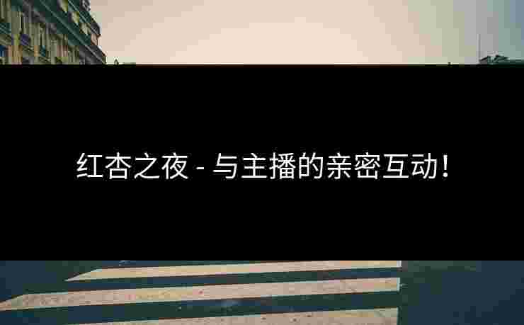红杏之夜 - 与主播的亲密互动！